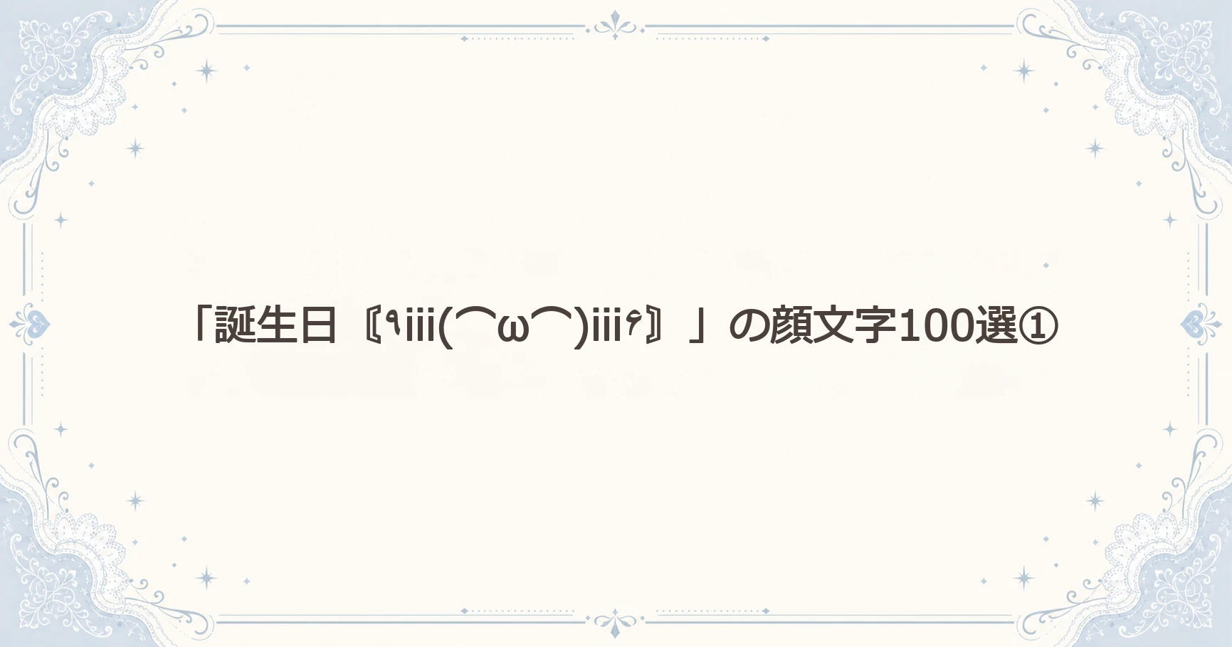 「誕生日〘٩iii(⌒ω⌒)iii۶〙」の顔文字100選①
