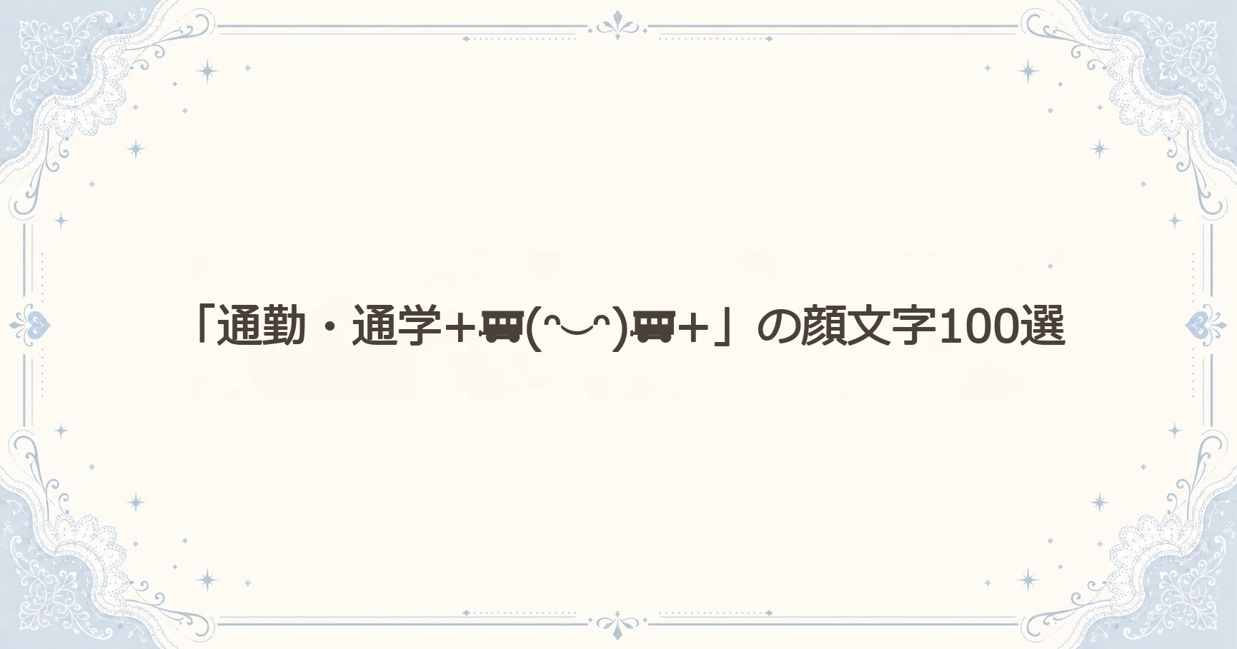 「通勤・通学+(ᵔ⌣ᵔ)+」の顔文字100選