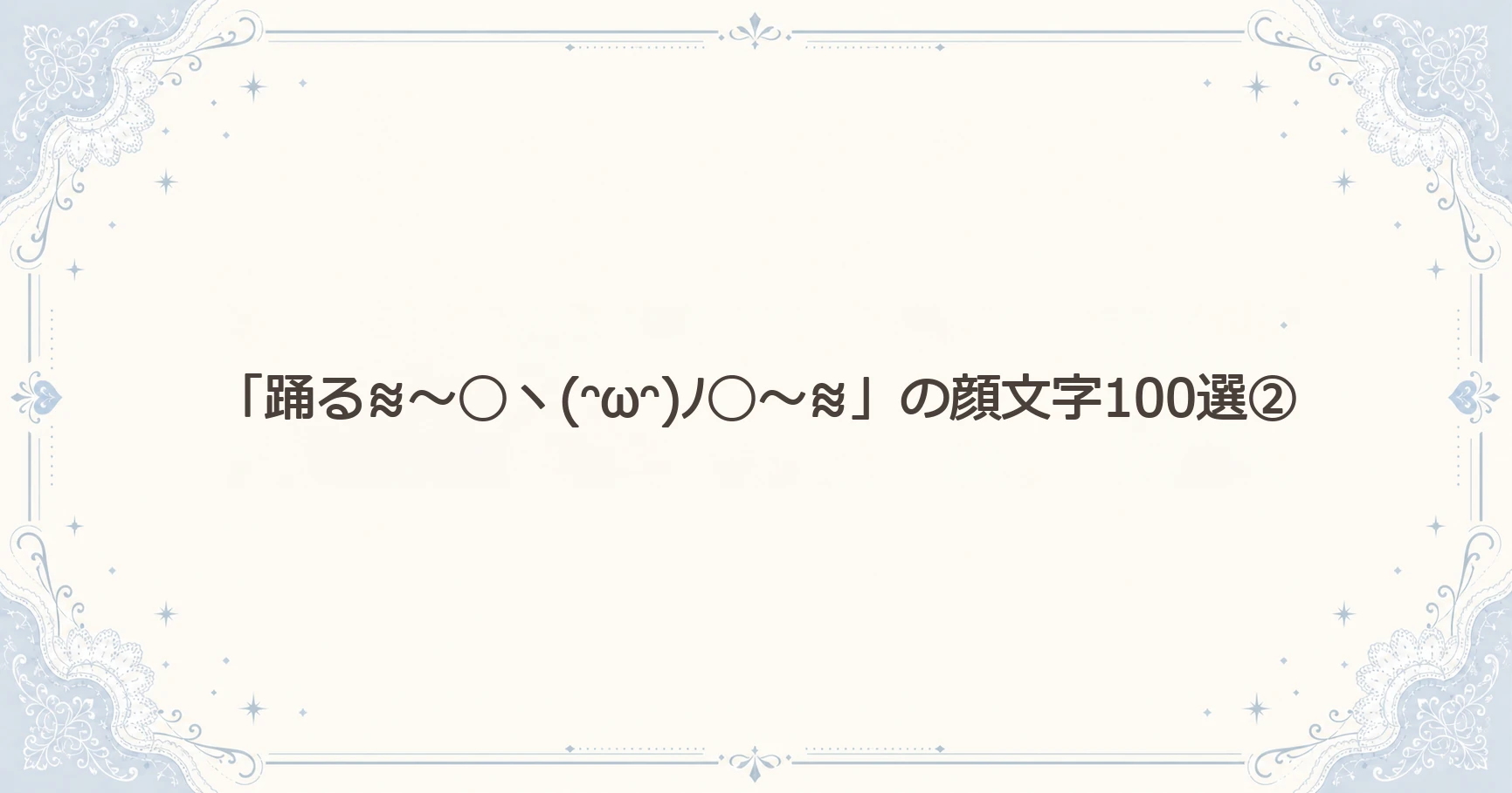 「踊る≋～◯ヽ(ᵔωᵔ)ﾉ◯～≋」の顔文字100選②