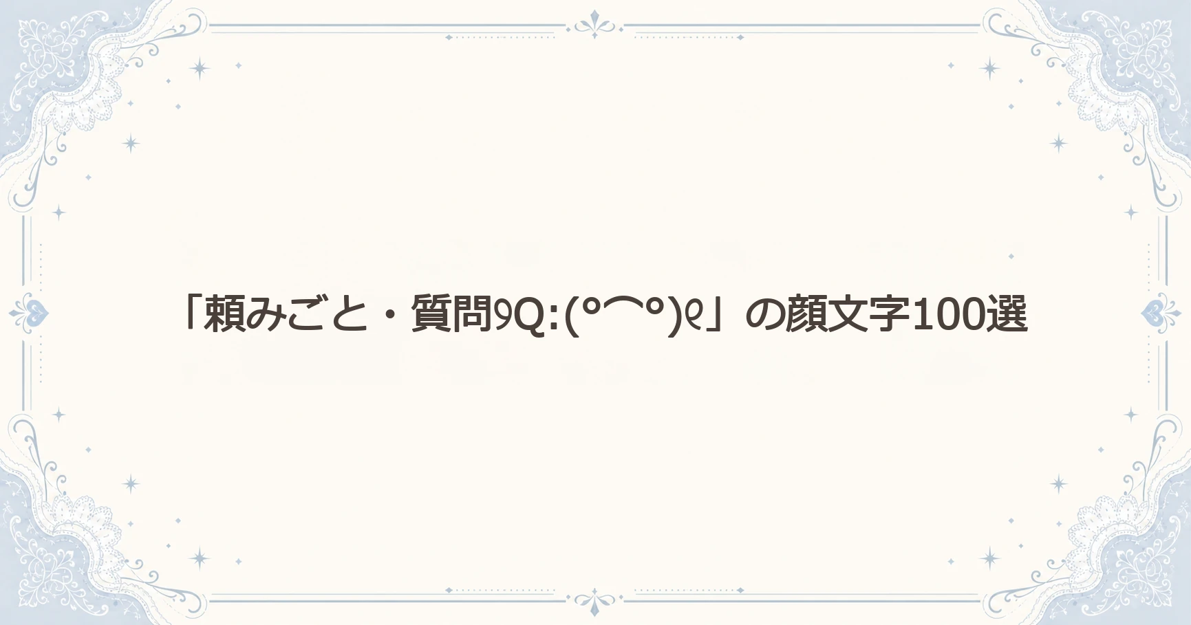 「頼みごと・質問୨Q:(°⌒°)୧」の顔文字100選