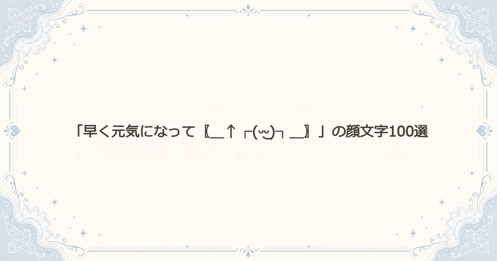 「早く元気になって〖＿↑┌(ᵕ‿ᵕ)┐＿〗」の顔文字100選