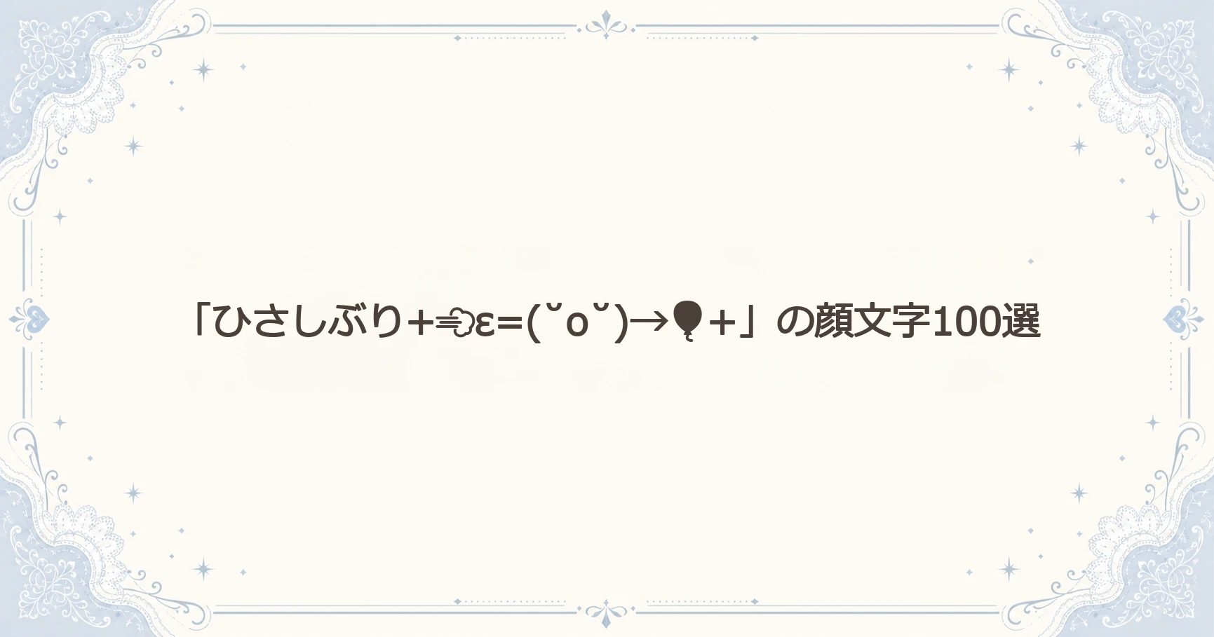 「ひさしぶり+ε=(˘o˘)→+」の顔文字100選