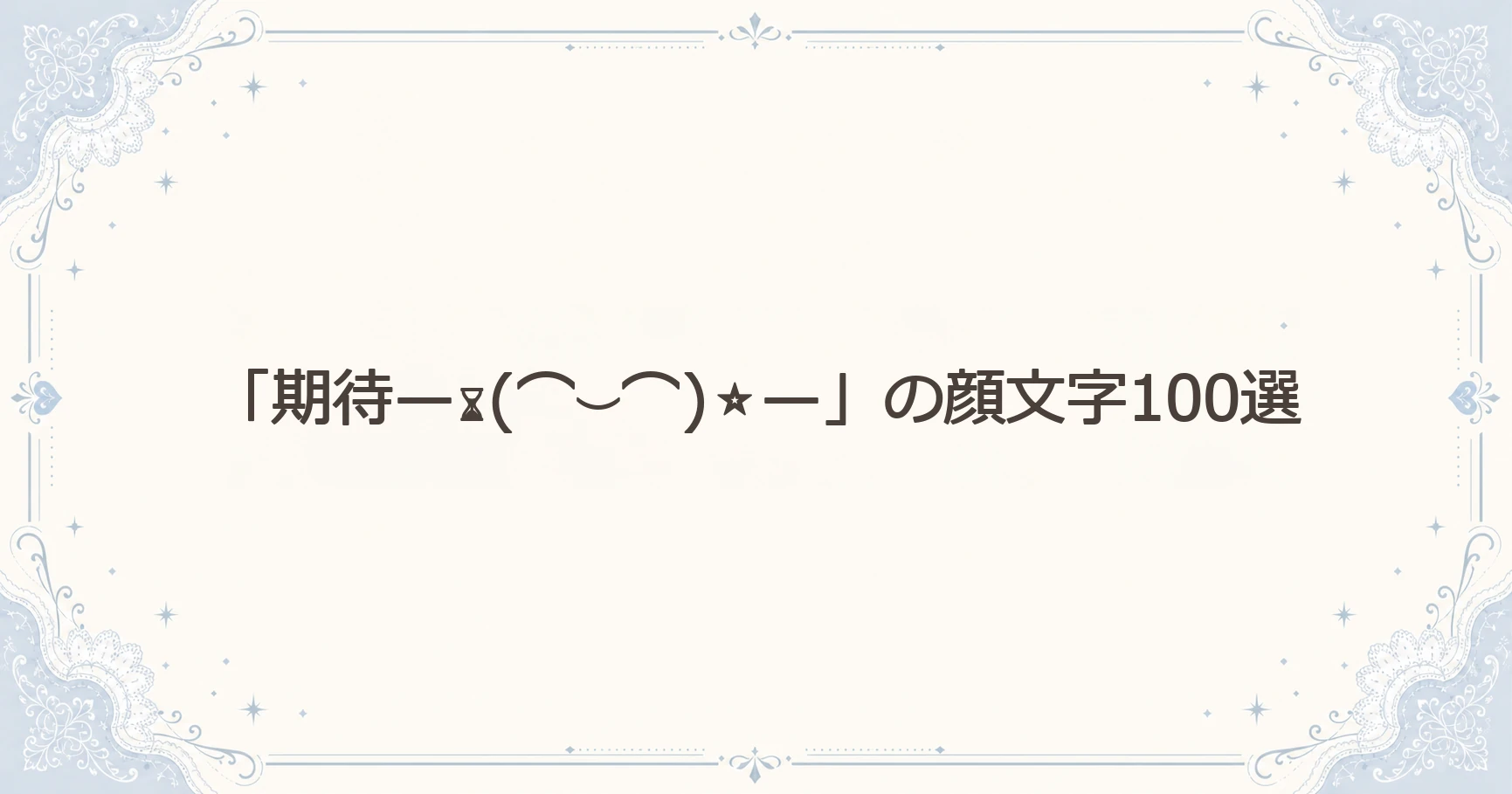 「期待—⌛(⌒⌣⌒)⭐—」の顔文字100選