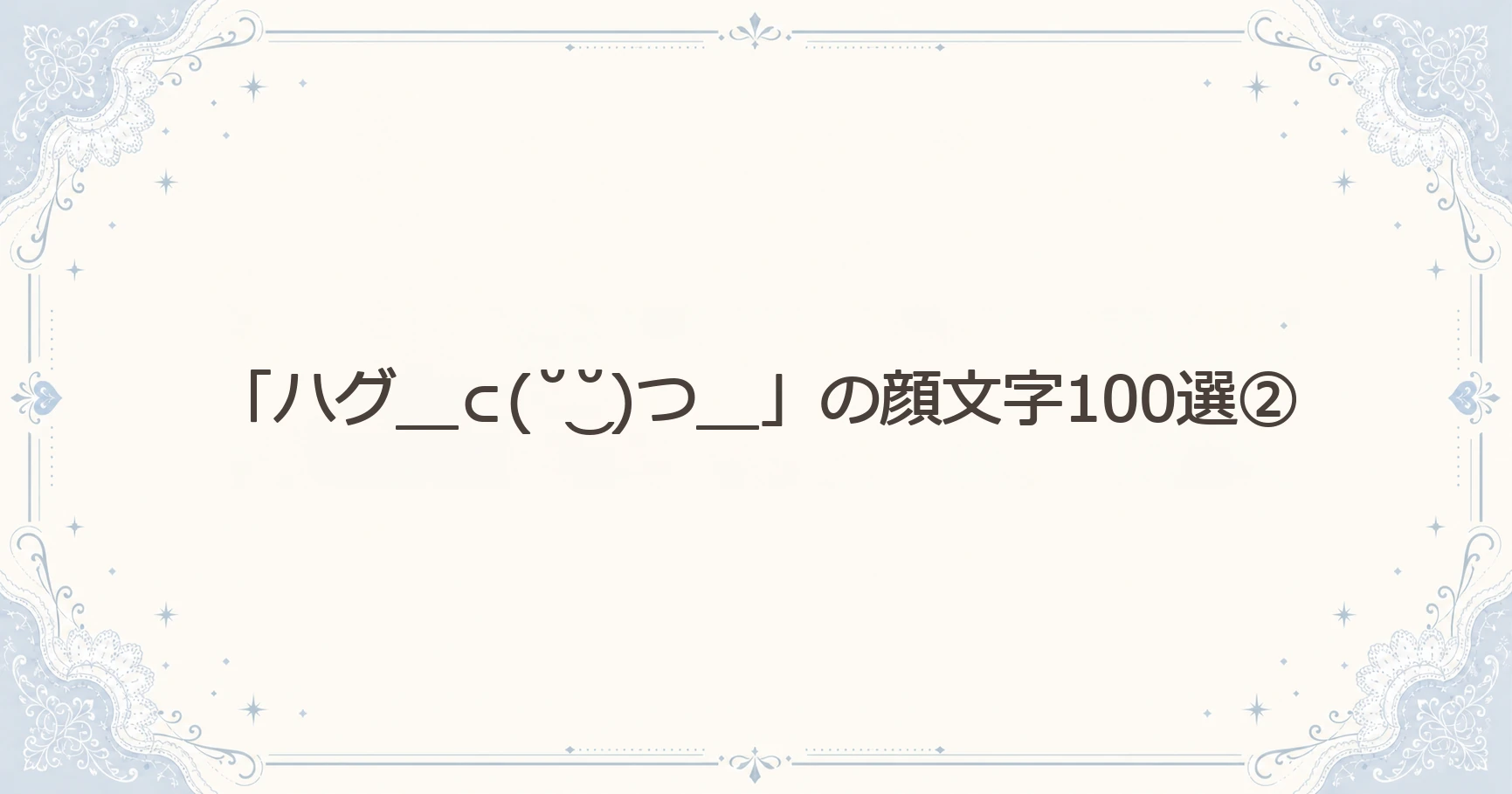 「ハグ＿⊂(˘‿˘)つ＿」の顔文字100選②