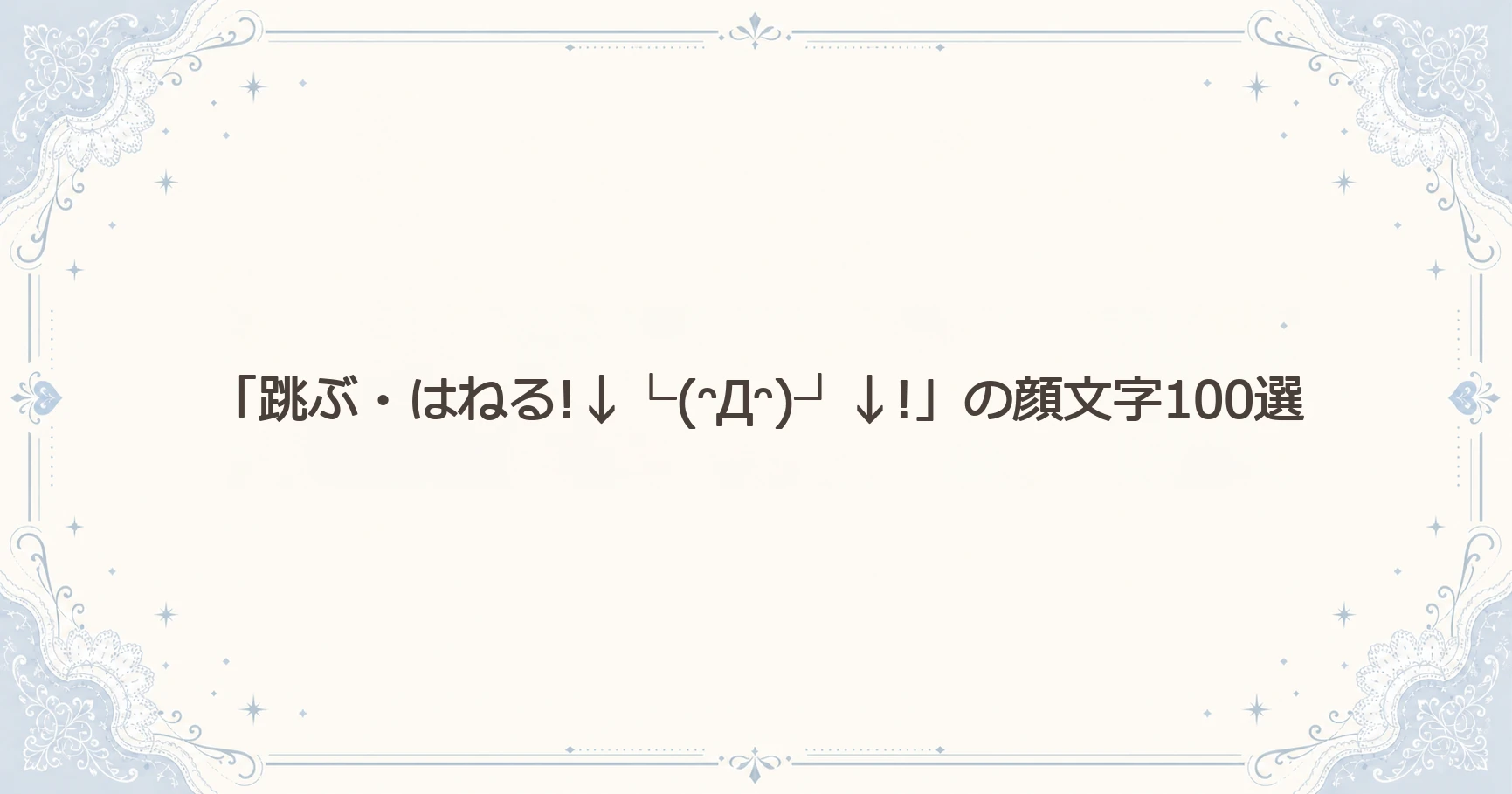 「跳ぶ・はねる!↓└(ᵔДᵔ)┘↓!」の顔文字100選