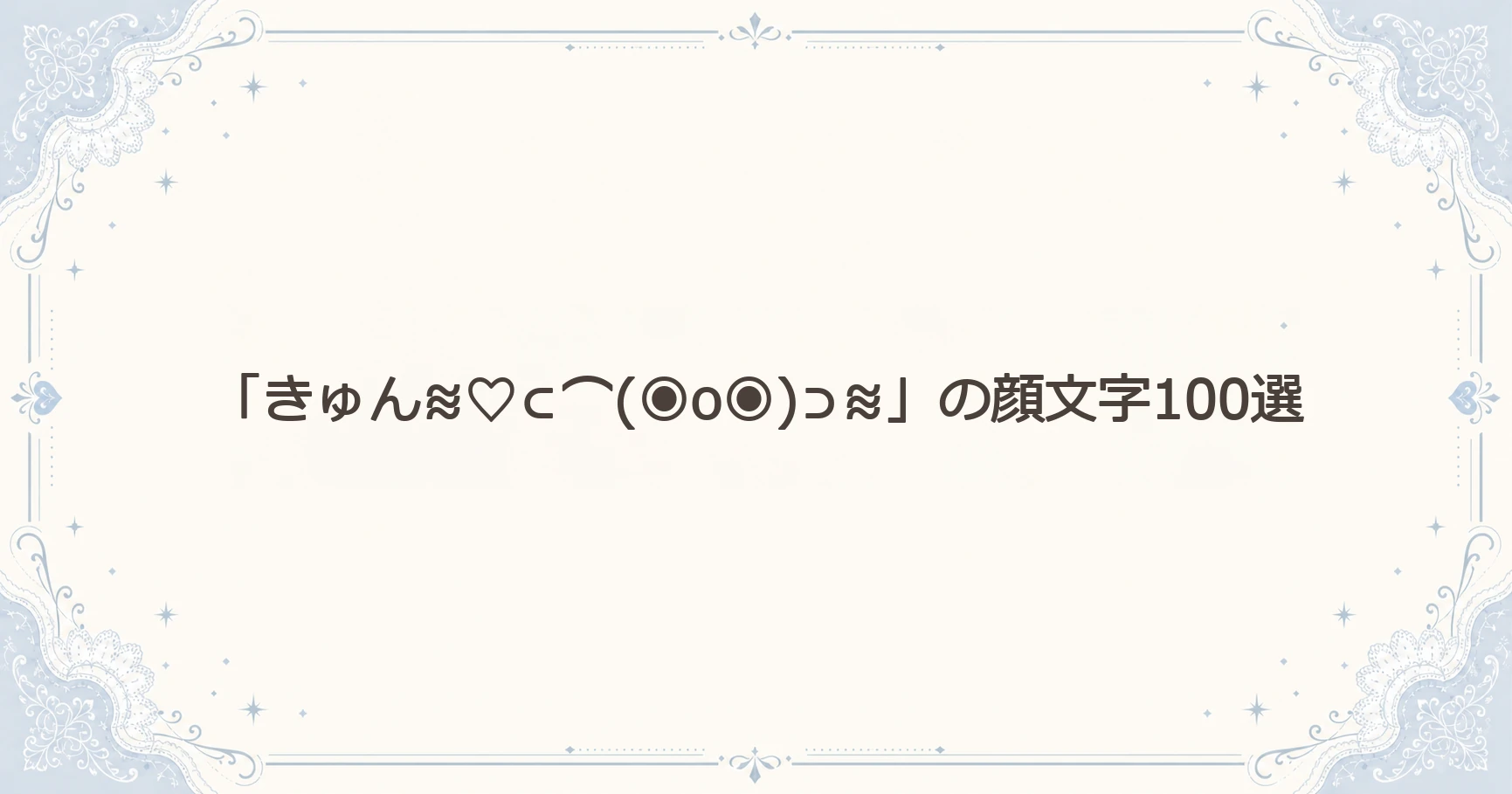 「きゅん≋♡⊂⌒(◉o◉)⊃≋」の顔文字100選