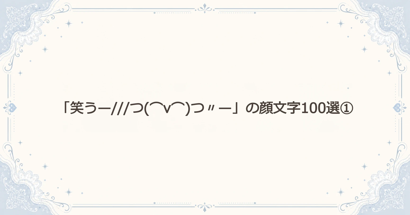 「笑う—///つ(⌒v⌒)つ〃—」の顔文字100選①