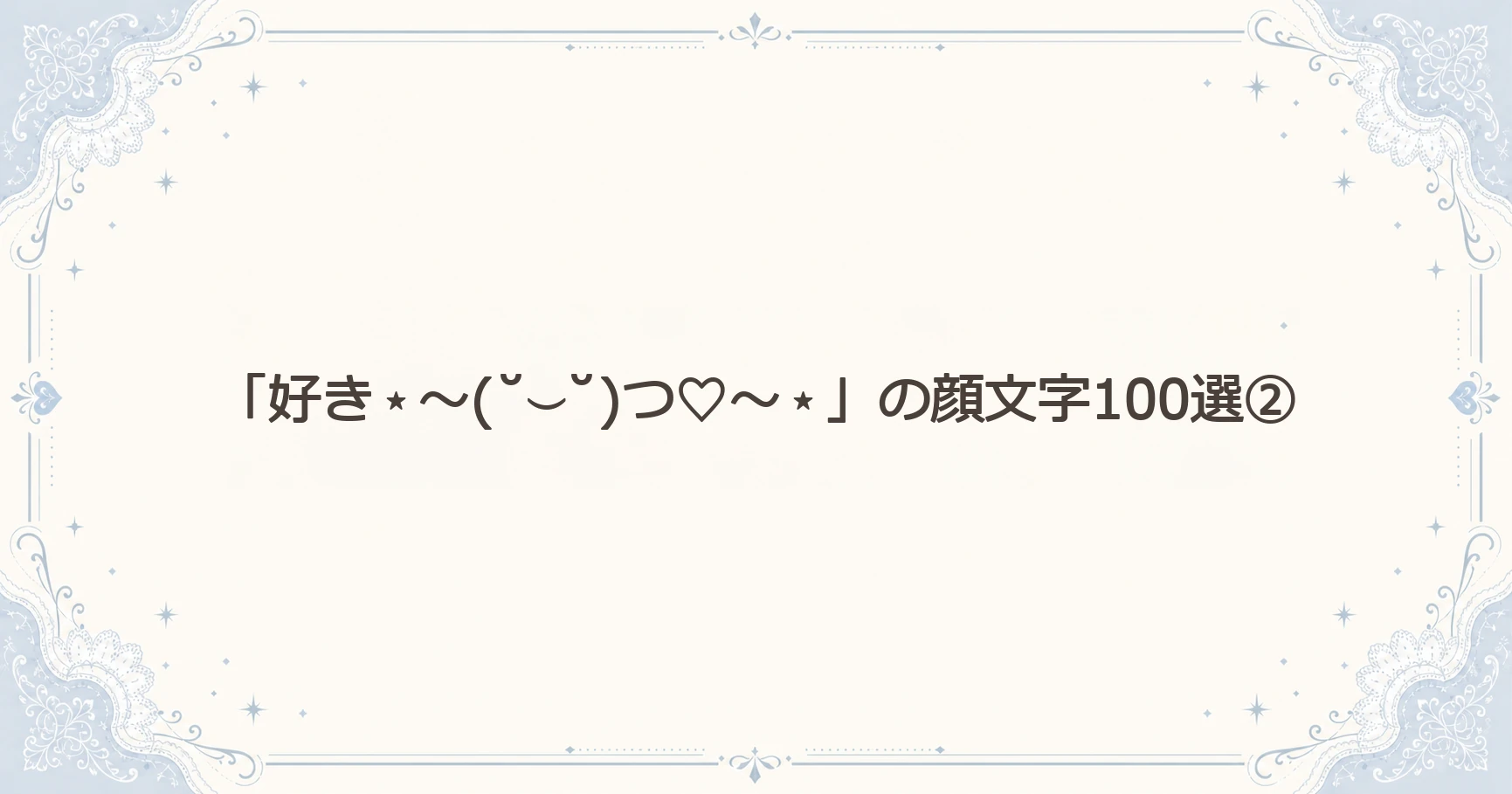 「好き⋆～(˘⌣˘)つ♡～⋆」の顔文字100選②