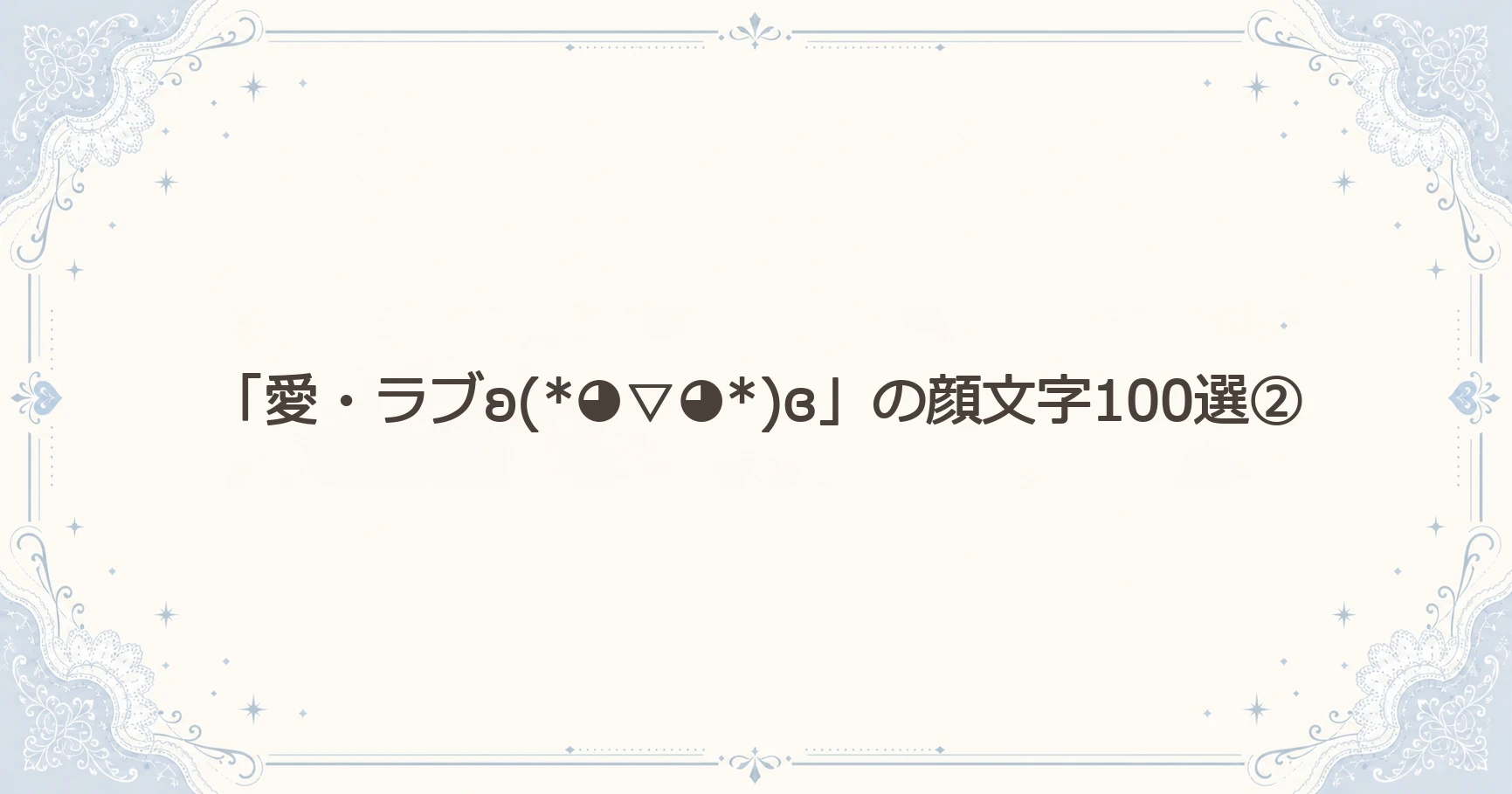 「愛・ラブʚ(*◕▽◕*)ɞ」の顔文字100選②