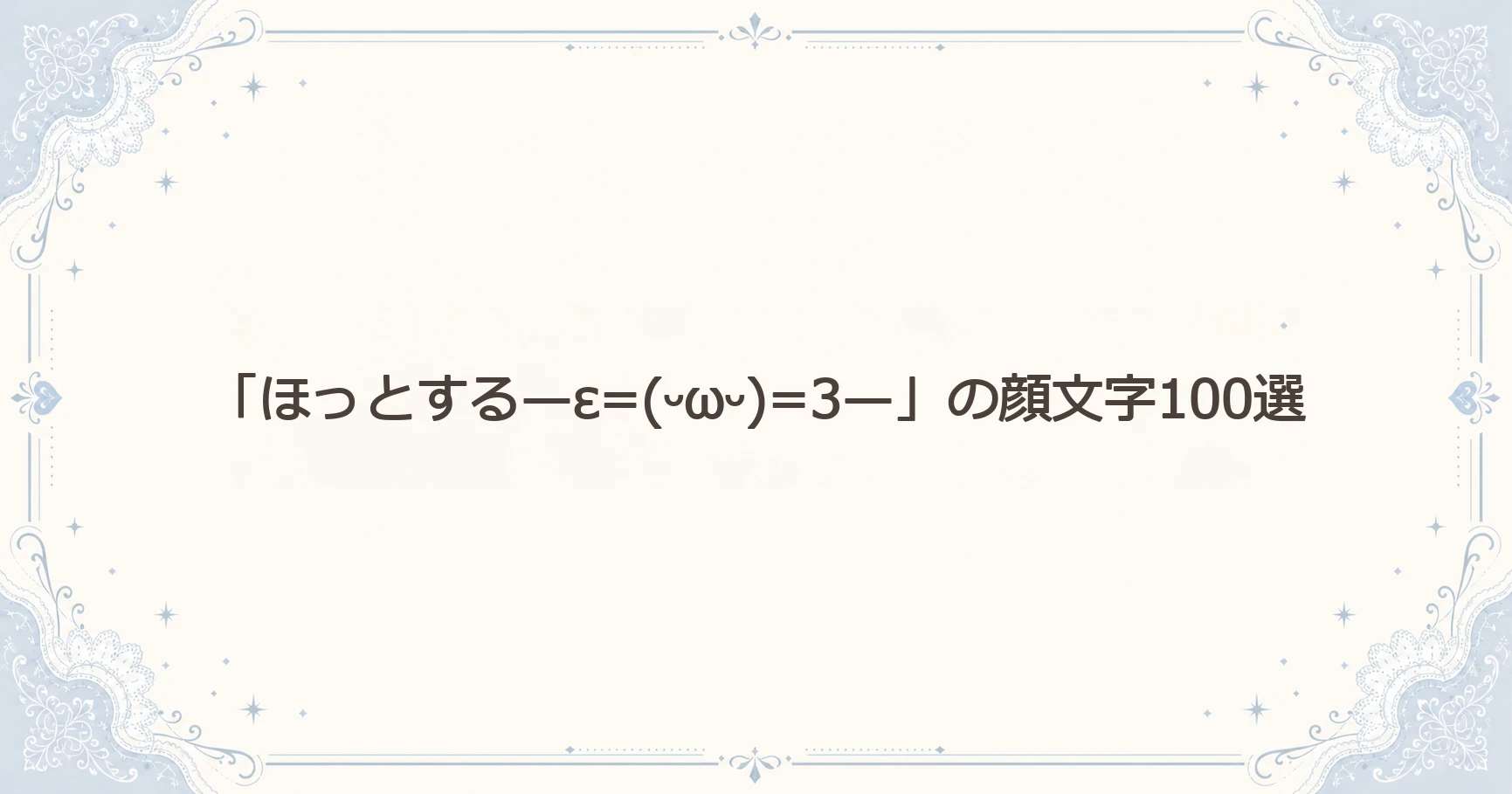「ほっとする—ε=(ᵕωᵕ)=3—」の顔文字100選