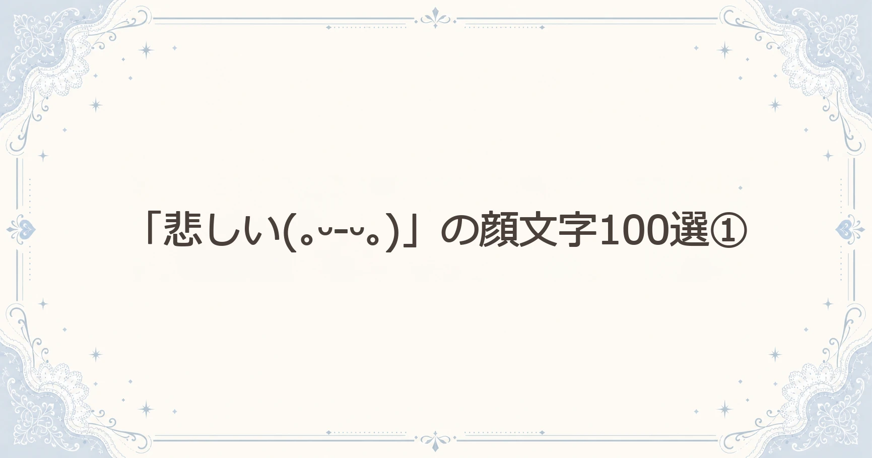 「悲しい(｡ᵕ-ᵕ｡)」の顔文字100選①