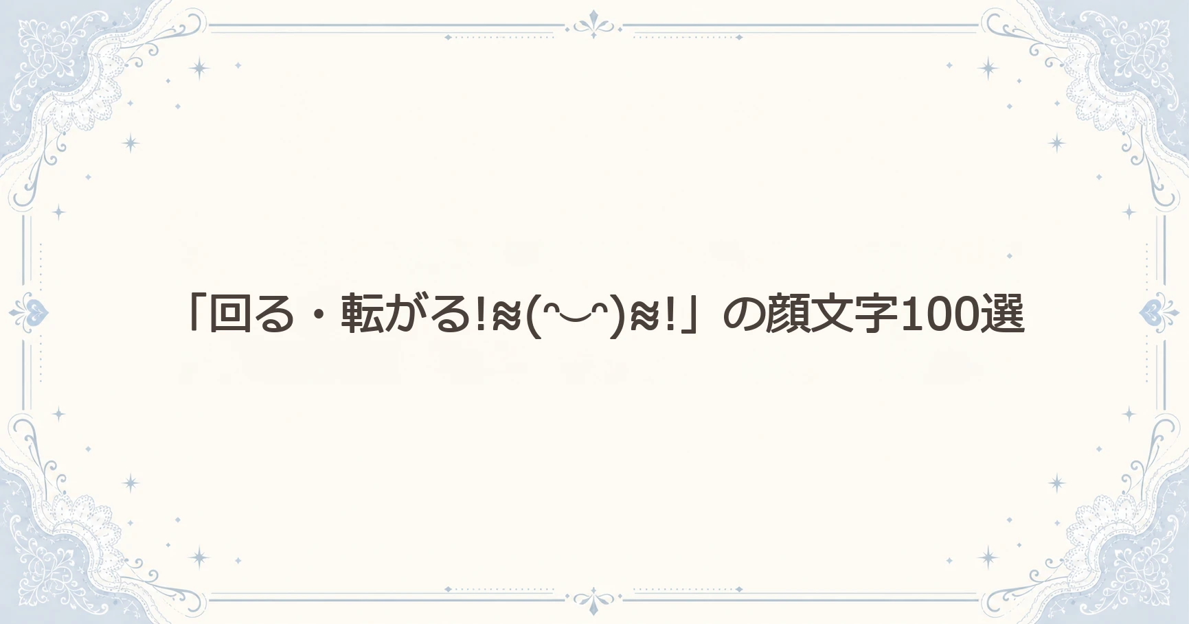 「回る・転がる!≋(ᵔ⌣ᵔ)≋!」の顔文字100選