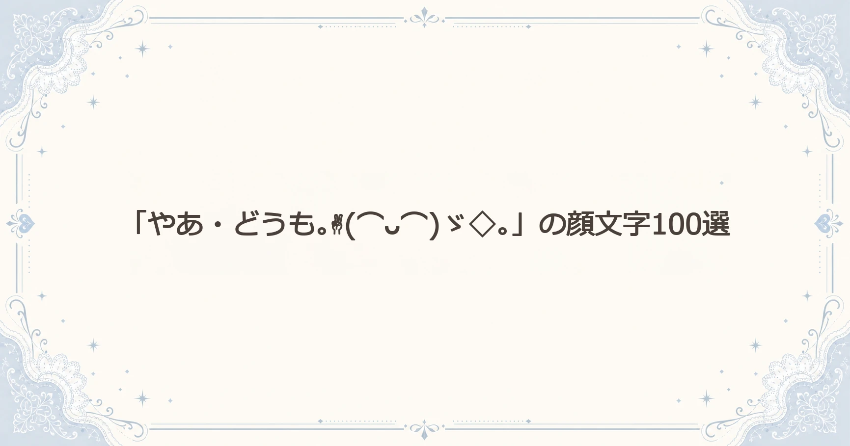 「やあ・どうも｡✌(⌒ᴗ⌒)ゞ◇｡」の顔文字100選
